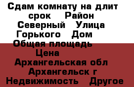 Сдам комнату на длит. срок. › Район ­ Северный › Улица ­ Горького › Дом ­ 8 › Общая площадь ­ 10 › Цена ­ 4 000 - Архангельская обл., Архангельск г. Недвижимость » Другое   